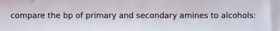 compare the bp of primary and secondary amines to alcohols: