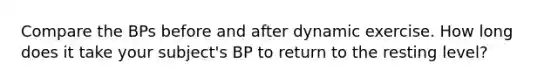 Compare the BPs before and after dynamic exercise. How long does it take your subject's BP to return to the resting level?