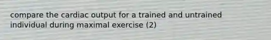 compare the cardiac output for a trained and untrained individual during maximal exercise (2)