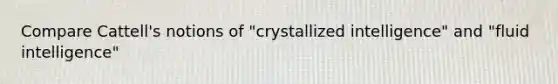 Compare Cattell's notions of "crystallized intelligence" and "fluid intelligence"