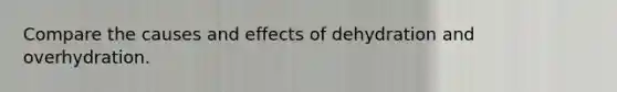 Compare the causes and effects of dehydration and overhydration.