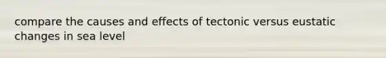 compare the causes and effects of tectonic versus eustatic changes in sea level