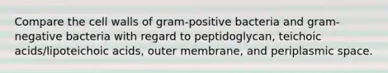 Compare the cell walls of gram-positive bacteria and gram-negative bacteria with regard to peptidoglycan, teichoic acids/lipoteichoic acids, outer membrane, and periplasmic space.