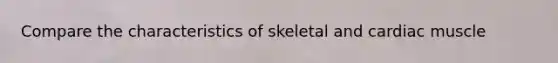 Compare the characteristics of skeletal and cardiac muscle