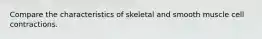 Compare the characteristics of skeletal and smooth muscle cell contractions.