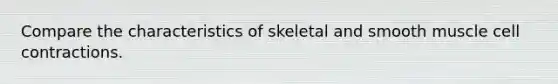 Compare the characteristics of skeletal and smooth muscle cell contractions.