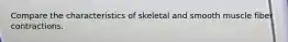 Compare the characteristics of skeletal and smooth muscle fiber contractions.