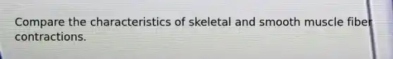 Compare the characteristics of skeletal and smooth muscle fiber contractions.