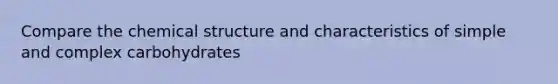 Compare the chemical structure and characteristics of simple and complex carbohydrates