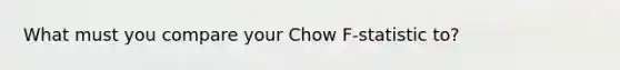 What must you compare your Chow F-statistic to?