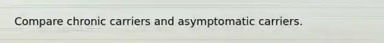 Compare chronic carriers and asymptomatic carriers.