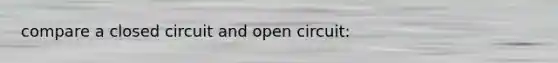 compare a closed circuit and open circuit: