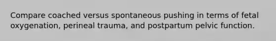 Compare coached versus spontaneous pushing in terms of fetal oxygenation, perineal trauma, and postpartum pelvic function.