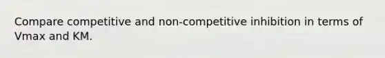 Compare competitive and non-competitive inhibition in terms of Vmax and KM.