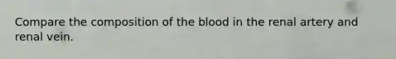 Compare the composition of <a href='https://www.questionai.com/knowledge/k7oXMfj7lk-the-blood' class='anchor-knowledge'>the blood</a> in the renal artery and renal vein.