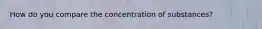 How do you compare the concentration of substances?