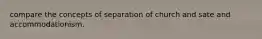 compare the concepts of separation of church and sate and accommodationism.