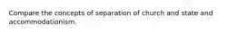 Compare the concepts of separation of church and state and accommodationism.