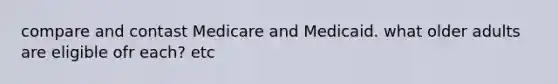 compare and contast Medicare and Medicaid. what older adults are eligible ofr each? etc