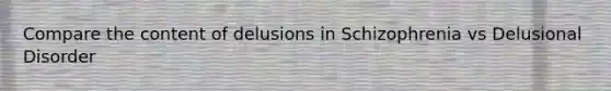 Compare the content of delusions in Schizophrenia vs Delusional Disorder