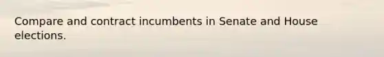 Compare and contract incumbents in Senate and House elections.