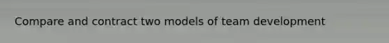 Compare and contract two models of team development