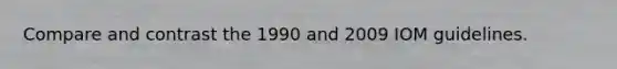 Compare and contrast the 1990 and 2009 IOM guidelines.