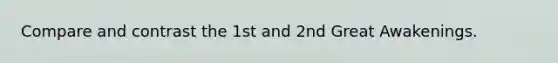 Compare and contrast the 1st and 2nd Great Awakenings.
