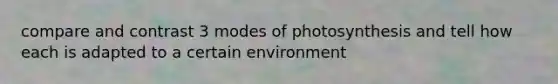 compare and contrast 3 modes of photosynthesis and tell how each is adapted to a certain environment