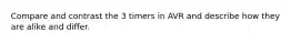 Compare and contrast the 3 timers in AVR and describe how they are alike and differ.