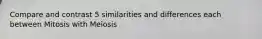 Compare and contrast 5 similarities and differences each between Mitosis with Meiosis