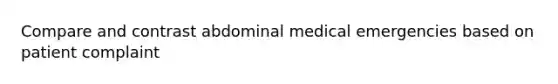 Compare and contrast abdominal medical emergencies based on patient complaint