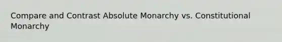 Compare and Contrast Absolute Monarchy vs. Constitutional Monarchy