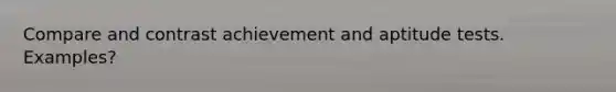 Compare and contrast achievement and aptitude tests. Examples?