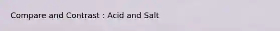 Compare and Contrast : Acid and Salt