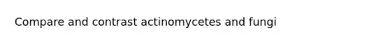 Compare and contrast actinomycetes and fungi