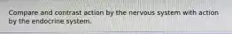 Compare and contrast action by the nervous system with action by the endocrine system.