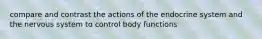 compare and contrast the actions of the endocrine system and the nervous system to control body functions