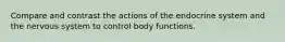 Compare and contrast the actions of the endocrine system and the nervous system to control body functions.