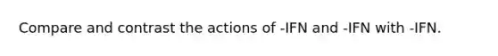 Compare and contrast the actions of -IFN and -IFN with -IFN.