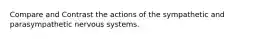 Compare and Contrast the actions of the sympathetic and parasympathetic nervous systems.