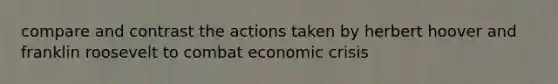 compare and contrast the actions taken by herbert hoover and franklin roosevelt to combat economic crisis