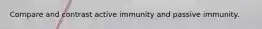 Compare and contrast active immunity and passive immunity.