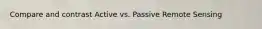 Compare and contrast Active vs. Passive Remote Sensing