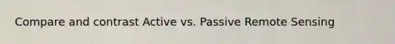 Compare and contrast Active vs. Passive Remote Sensing