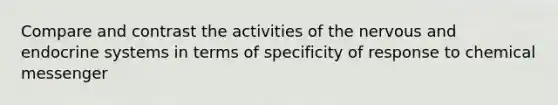 Compare and contrast the activities of the nervous and endocrine systems in terms of specificity of response to chemical messenger