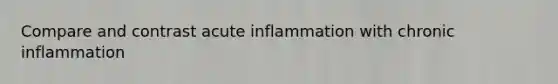 Compare and contrast acute inflammation with chronic inflammation