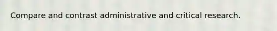 Compare and contrast administrative and critical research.