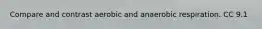 Compare and contrast aerobic and anaerobic respiration. CC 9.1