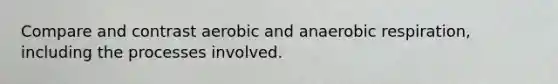 Compare and contrast aerobic and anaerobic respiration, including the processes involved.